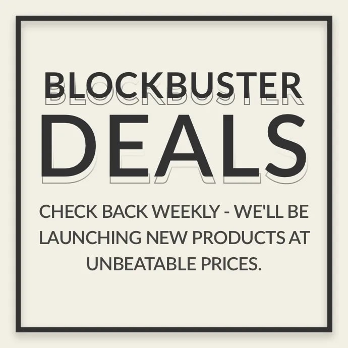 Blockbuster Deals - Check back weekly - we'll be launching new products at unbeatable prices. SHOP NOW→