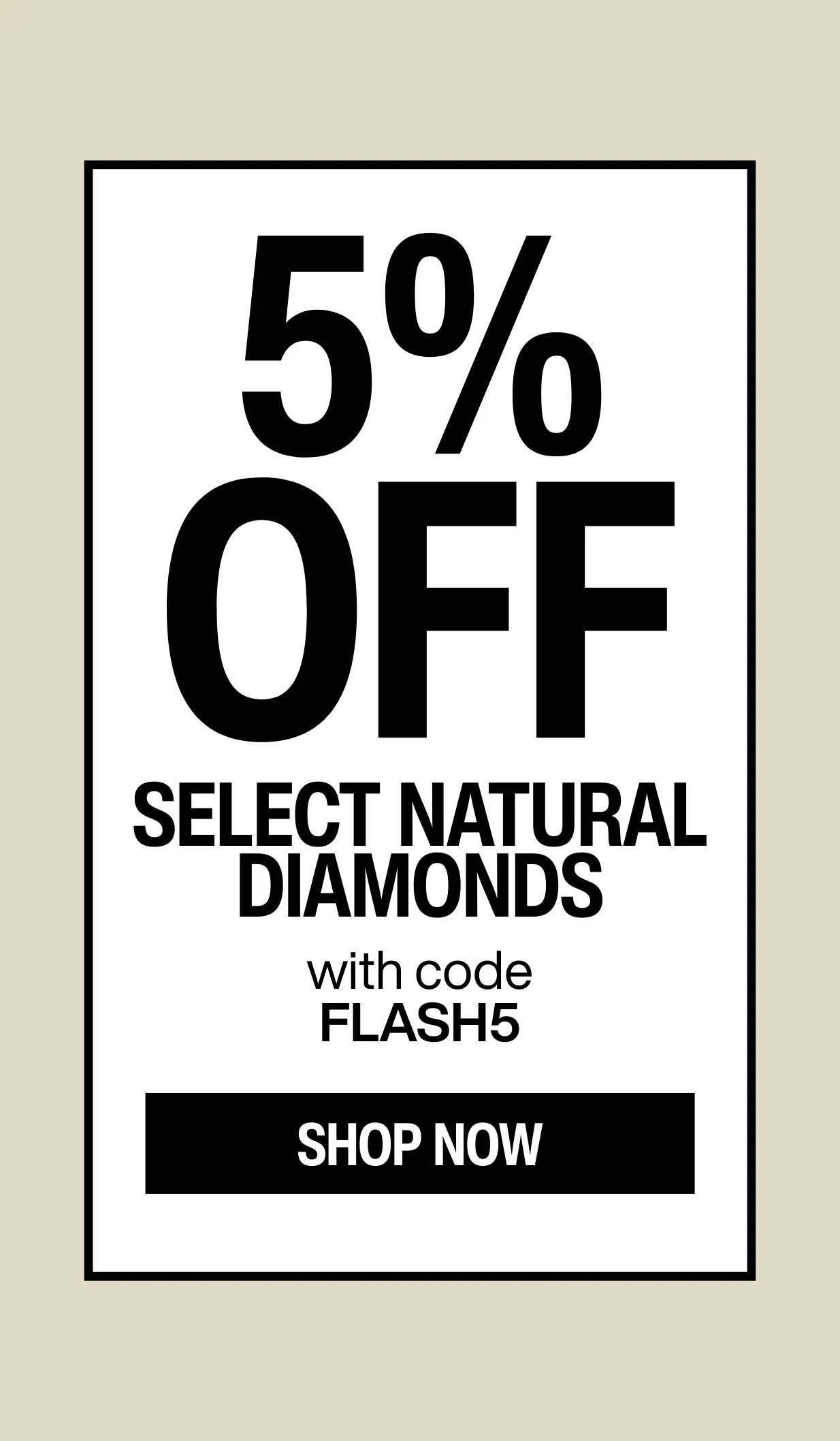 5% OFF SELECT NATURAL DIAMONDS WITH CODE FLASH5