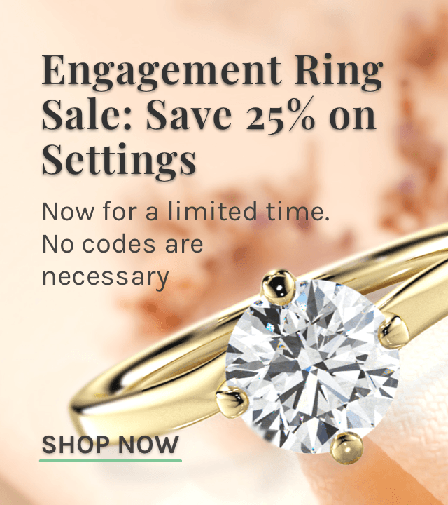 Engagement Ring Sale: Save 25% on Settings. Now for a limited time. No codes are necessary